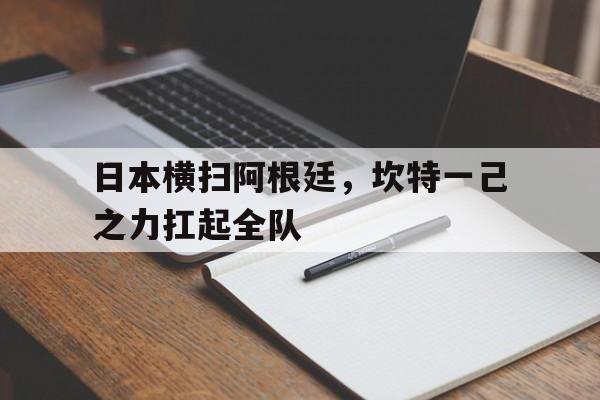 日本横扫阿根廷，坎特一己之力扛起全队